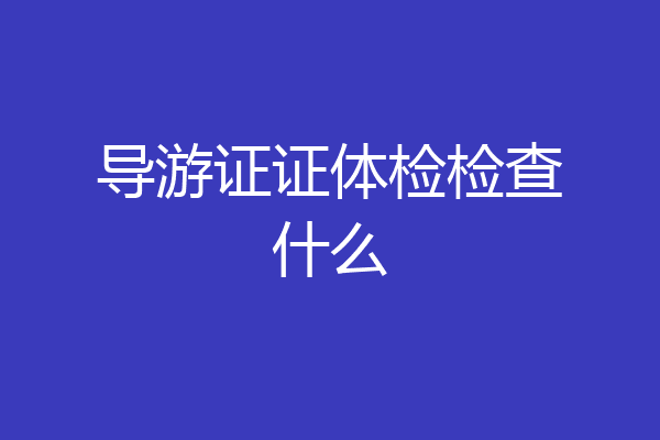 导游证证体检检查什么
