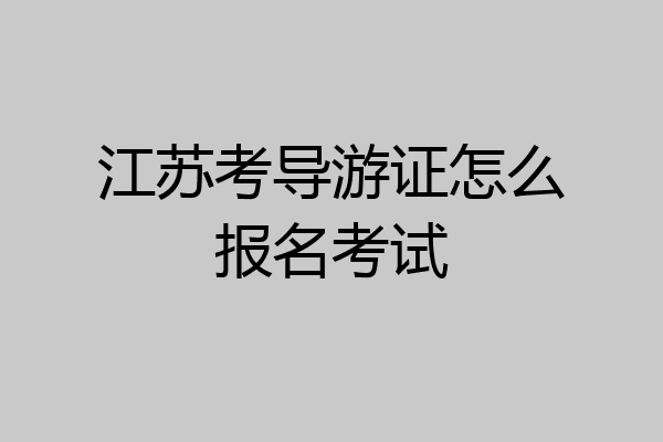 江苏考导游证怎么报名考试