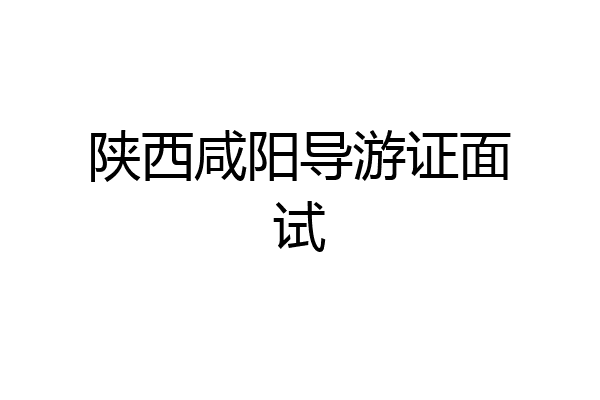 陕西咸阳导游证面试