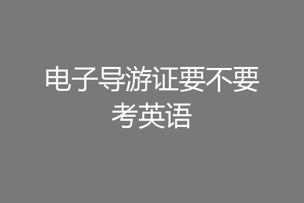 电子导游证要不要考英语