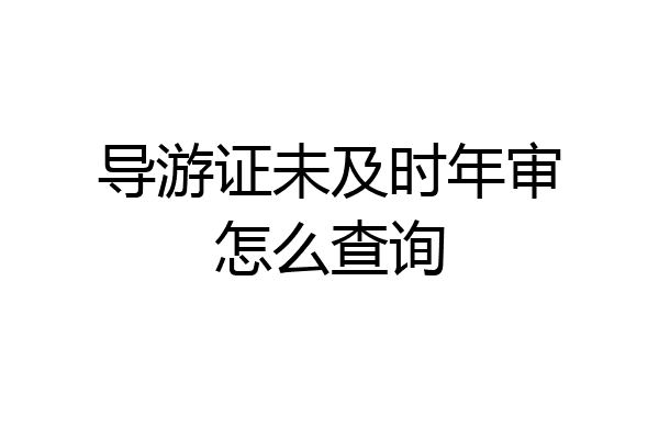 导游证未及时年审怎么查询