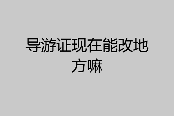 导游证现在能改地方嘛