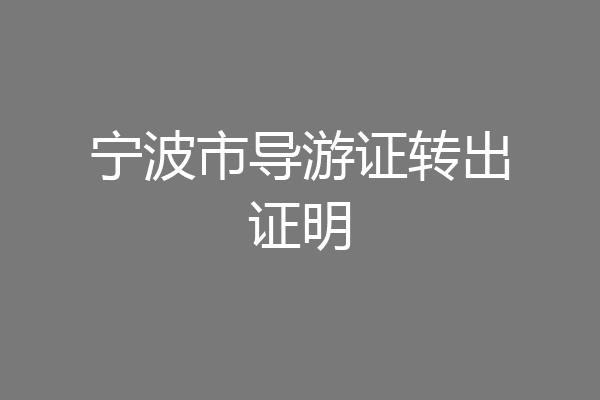 宁波市导游证转出证明