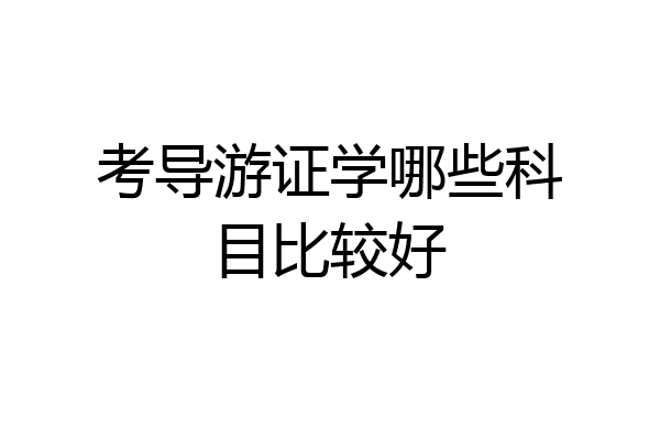 考导游证学哪些科目比较好