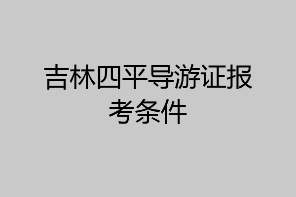 吉林四平导游证报考条件