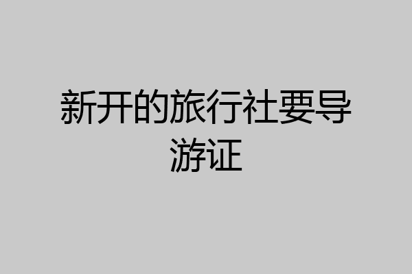 新开的旅行社要导游证