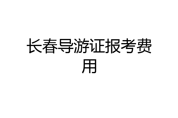 长春导游证报考费用