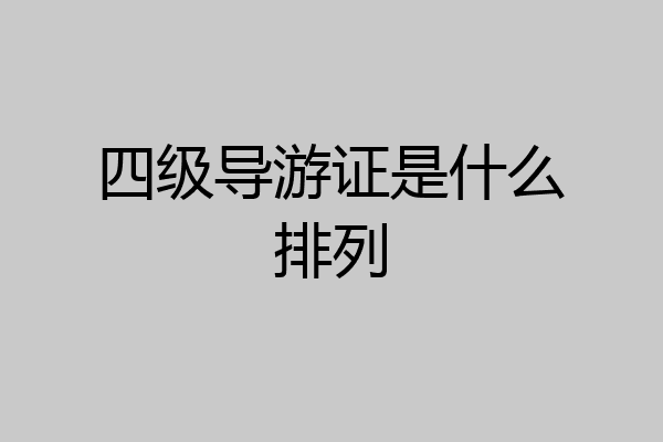 四级导游证是什么排列