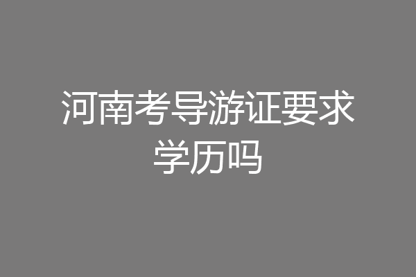 河南考导游证要求学历吗