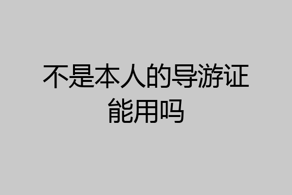 不是本人的导游证能用吗