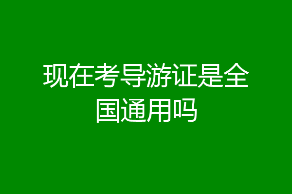 现在考导游证是全国通用吗