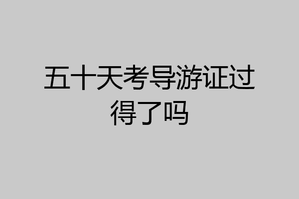 五十天考导游证过得了吗