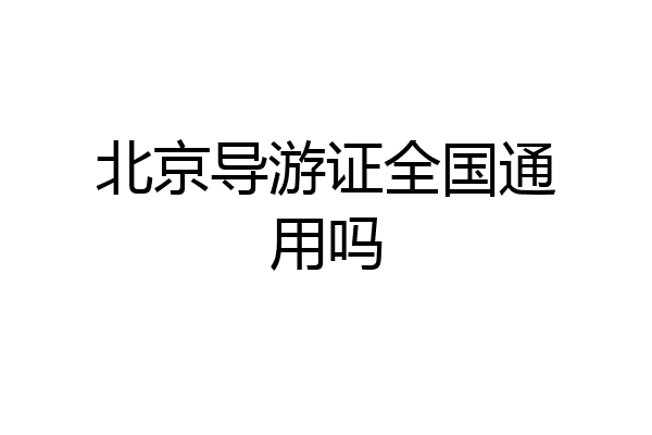 北京导游证全国通用吗