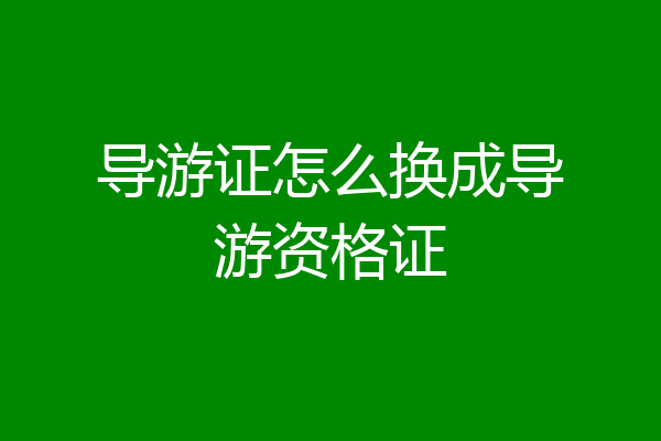 导游证怎么换成导游资格证