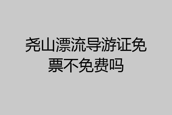 尧山漂流导游证免票不免费吗