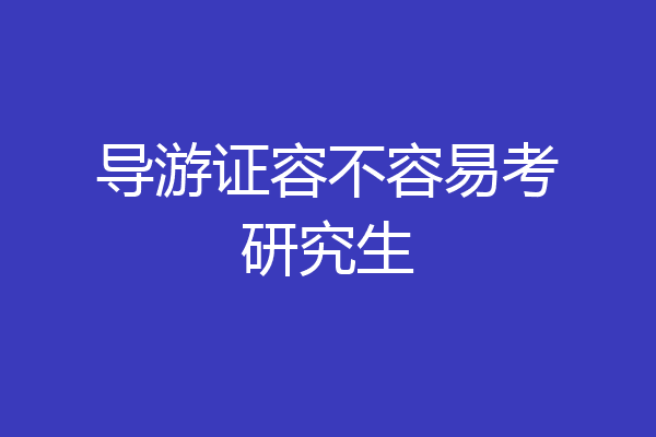 导游证容不容易考研究生