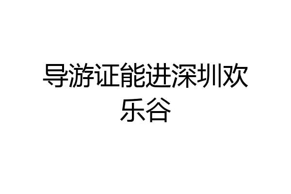 导游证能进深圳欢乐谷