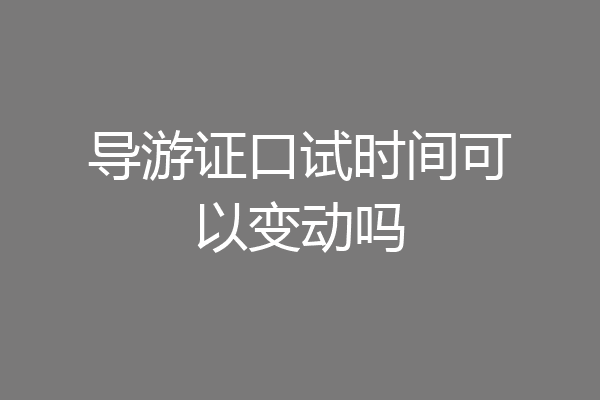 导游证口试时间可以变动吗