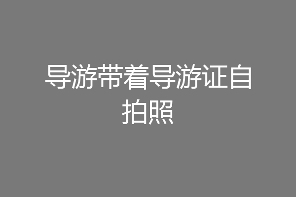 导游带着导游证自拍照