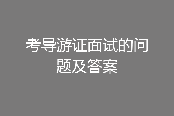 考导游证面试的问题及答案