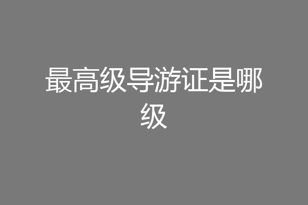 最高级导游证是哪级