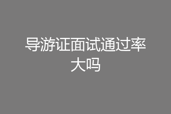 导游证面试通过率大吗