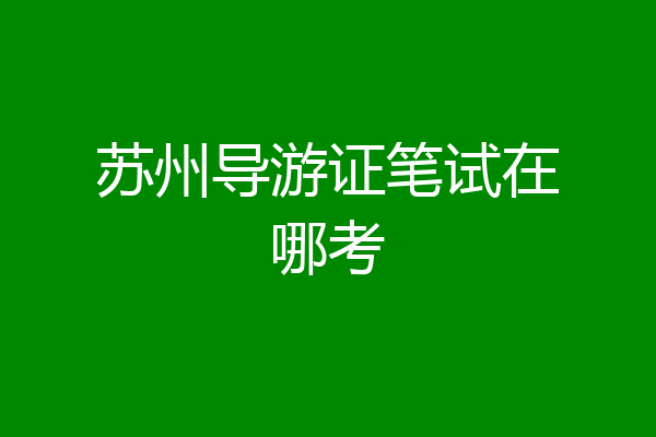 苏州导游证笔试在哪考