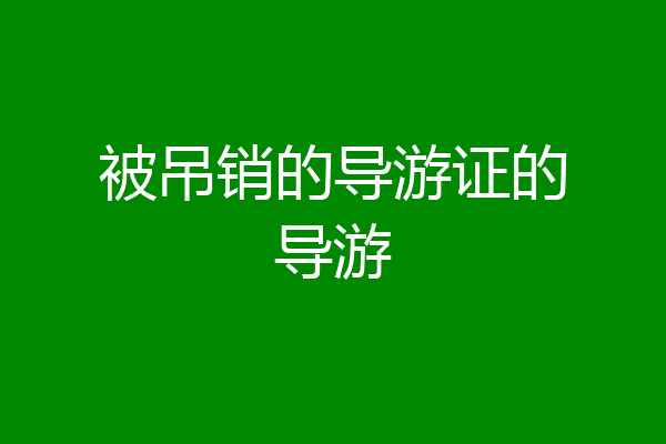 被吊销的导游证的导游