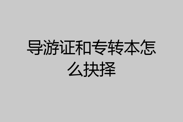 导游证和专转本怎么抉择