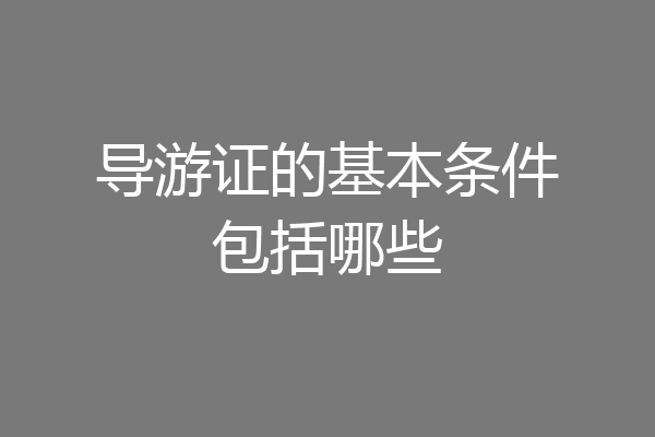 导游证的基本条件包括哪些