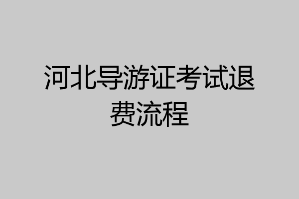 河北导游证考试退费流程