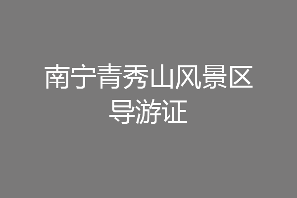南宁青秀山风景区导游证