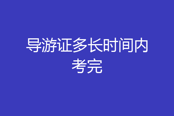 导游证多长时间内考完