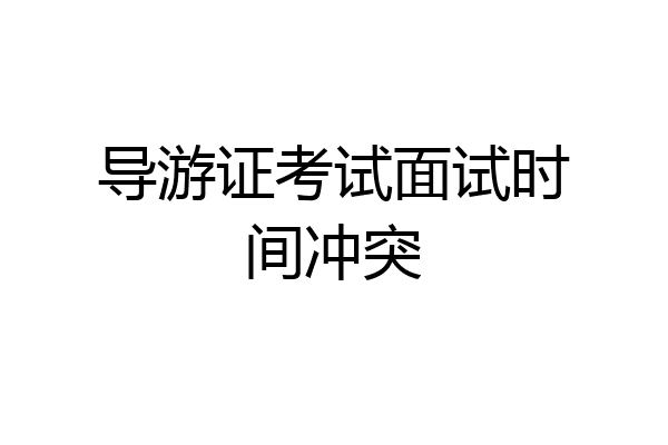 导游证考试面试时间冲突