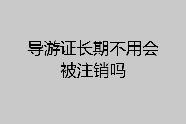 导游证长期不用会被注销吗