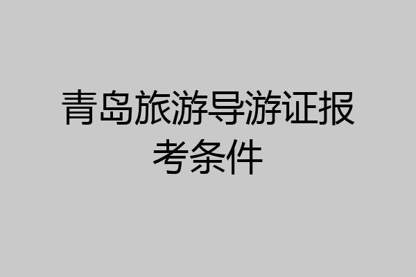 青岛旅游导游证报考条件