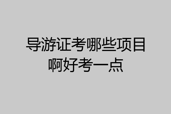 导游证考哪些项目啊好考一点