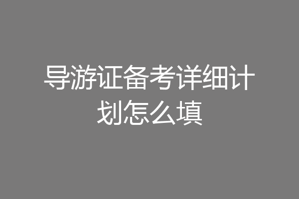 导游证备考详细计划怎么填