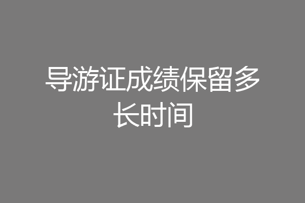 导游证成绩保留多长时间