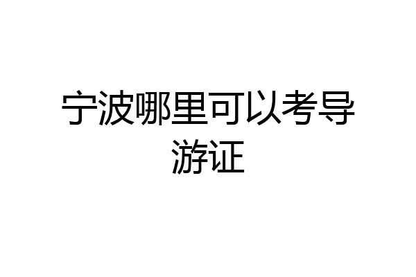 宁波哪里可以考导游证