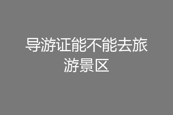 导游证能不能去旅游景区