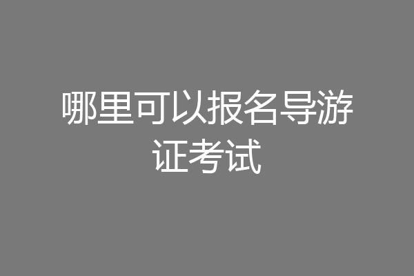 哪里可以报名导游证考试