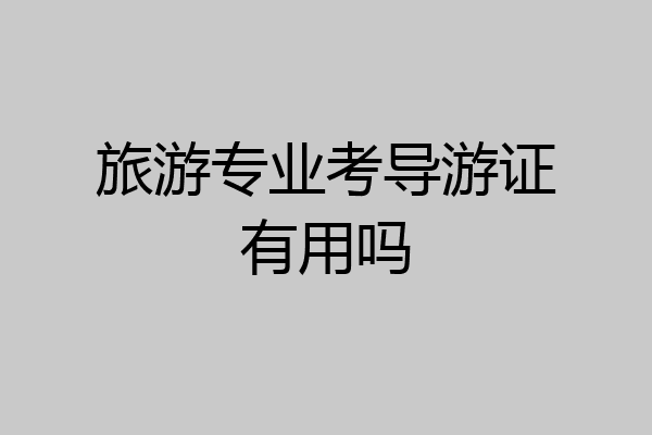 旅游专业考导游证有用吗