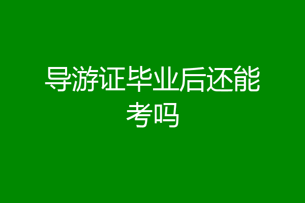 导游证毕业后还能考吗