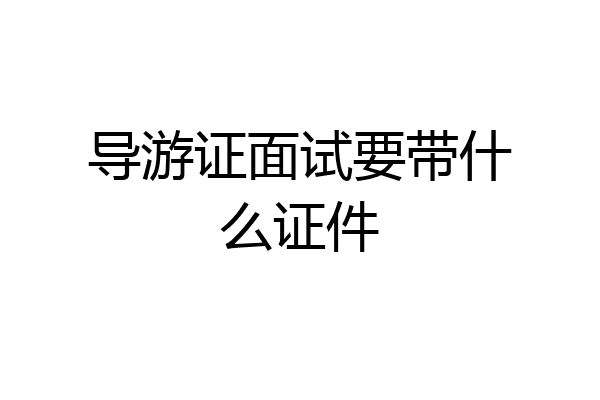 导游证面试要带什么证件