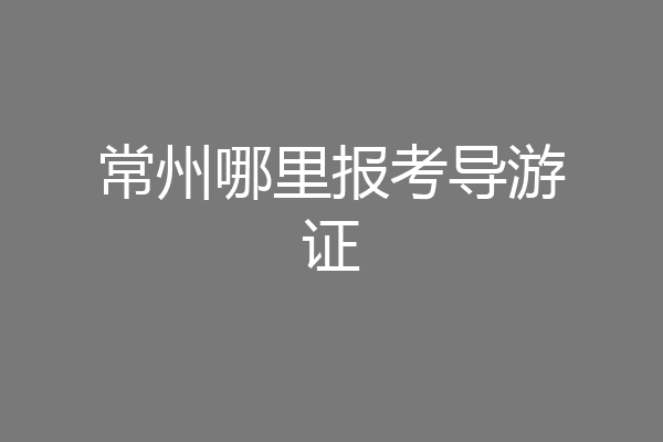 常州哪里报考导游证