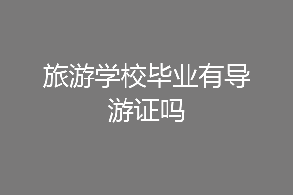 旅游学校毕业有导游证吗