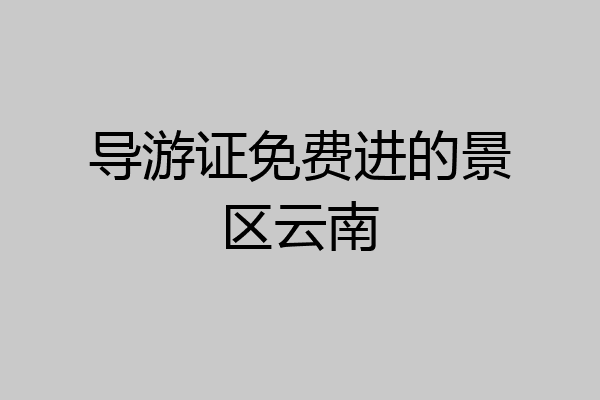 导游证免费进的景区云南