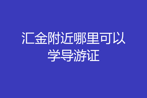 汇金附近哪里可以学导游证