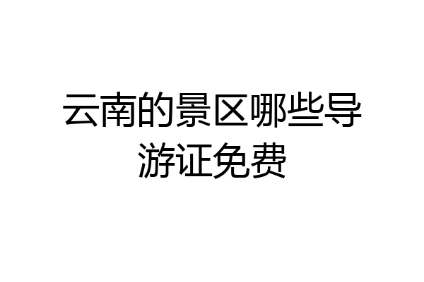 云南的景区哪些导游证免费